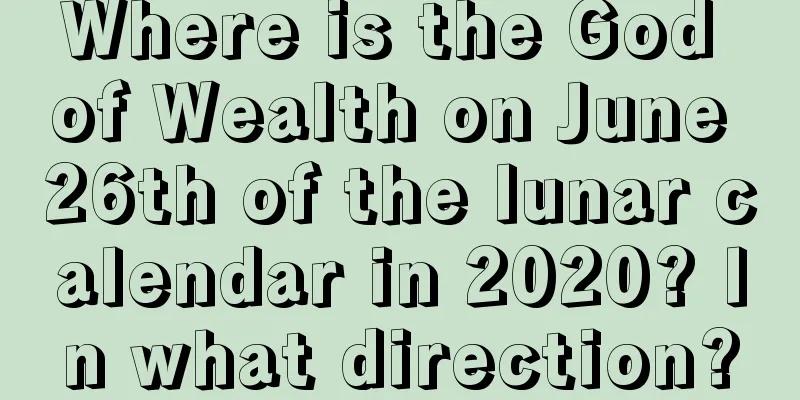 Where is the God of Wealth on June 26th of the lunar calendar in 2020? In what direction?