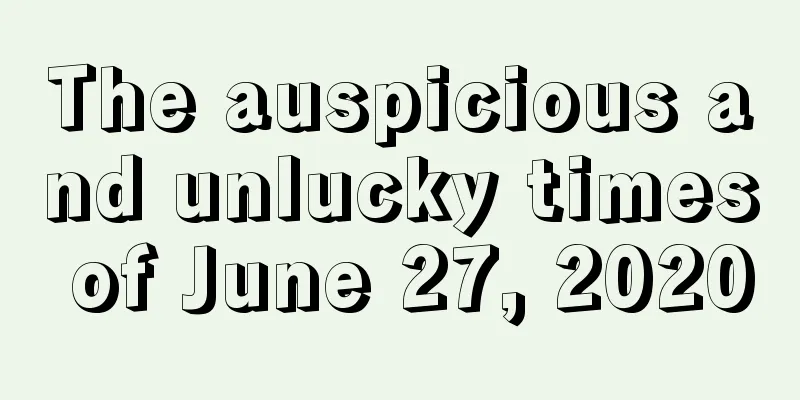 The auspicious and unlucky times of June 27, 2020