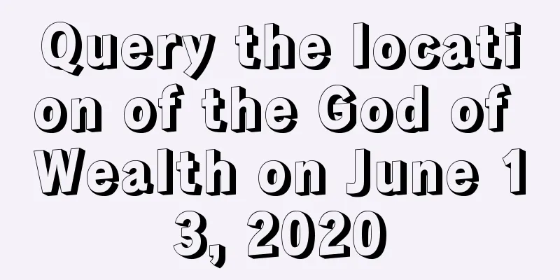 Query the location of the God of Wealth on June 13, 2020