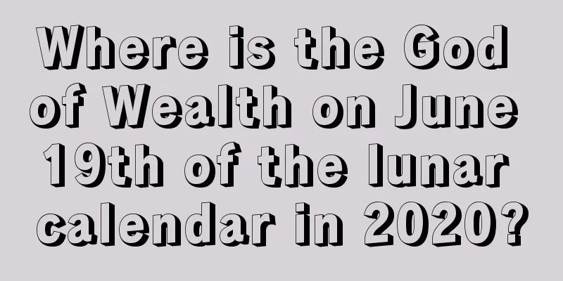 Where is the God of Wealth on June 19th of the lunar calendar in 2020?