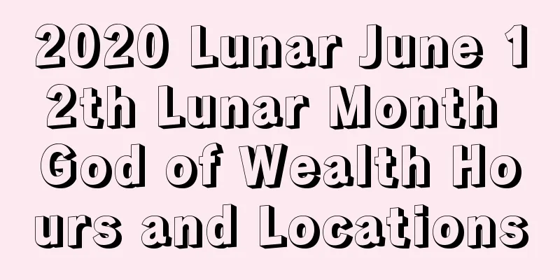2020 Lunar June 12th Lunar Month God of Wealth Hours and Locations