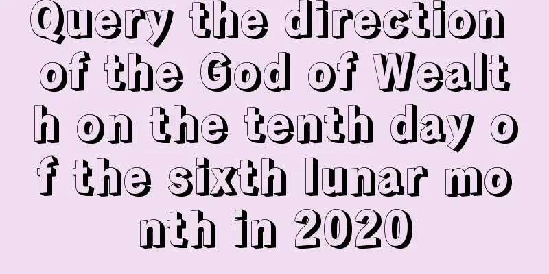 Query the direction of the God of Wealth on the tenth day of the sixth lunar month in 2020