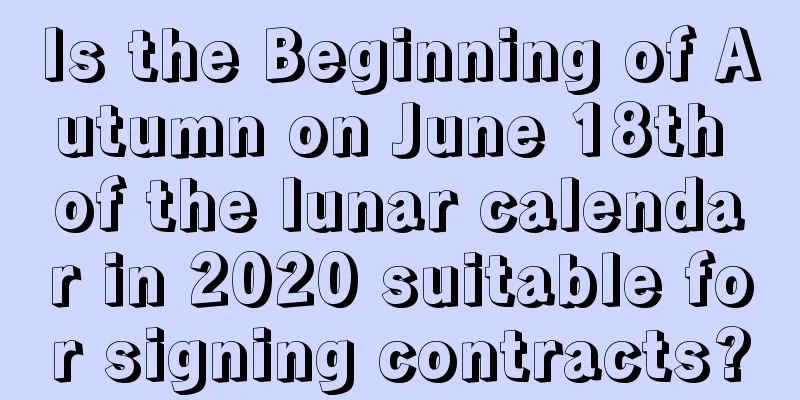 Is the Beginning of Autumn on June 18th of the lunar calendar in 2020 suitable for signing contracts?