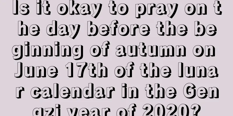 Is it okay to pray on the day before the beginning of autumn on June 17th of the lunar calendar in the Gengzi year of 2020?