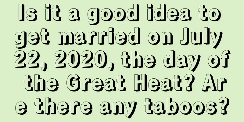 Is it a good idea to get married on July 22, 2020, the day of the Great Heat? Are there any taboos?