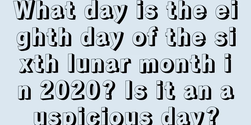 What day is the eighth day of the sixth lunar month in 2020? Is it an auspicious day?