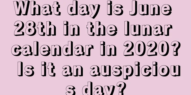 What day is June 28th in the lunar calendar in 2020? Is it an auspicious day?