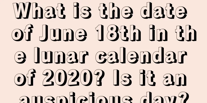 What is the date of June 18th in the lunar calendar of 2020? Is it an auspicious day?