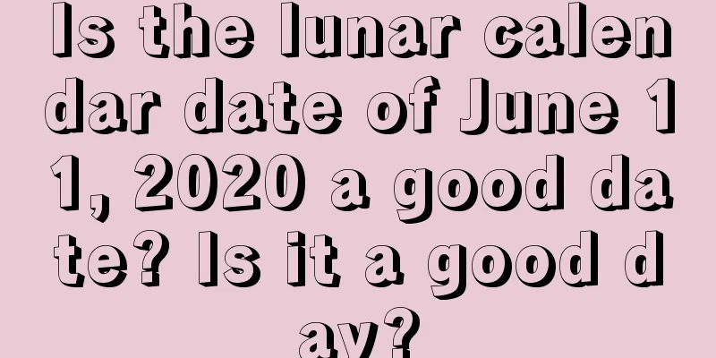 Is the lunar calendar date of June 11, 2020 a good date? Is it a good day?