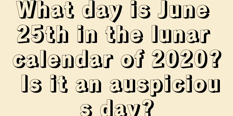 What day is June 25th in the lunar calendar of 2020? Is it an auspicious day?