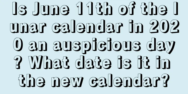 Is June 11th of the lunar calendar in 2020 an auspicious day? What date is it in the new calendar?