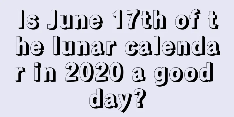 Is June 17th of the lunar calendar in 2020 a good day?