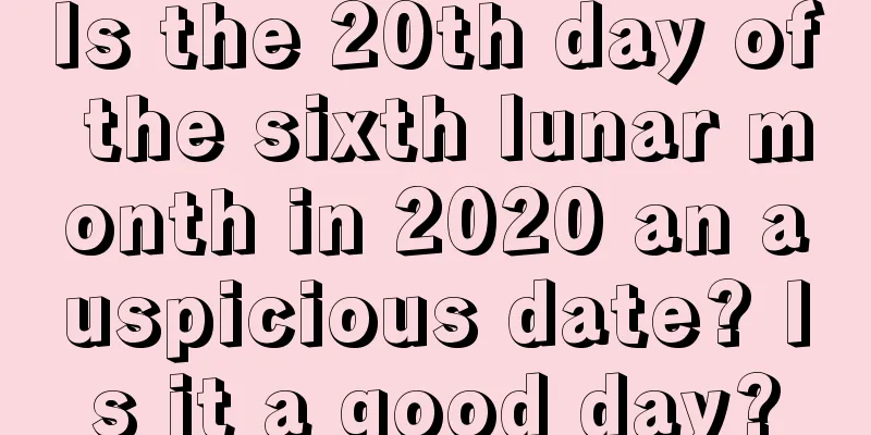 Is the 20th day of the sixth lunar month in 2020 an auspicious date? Is it a good day?