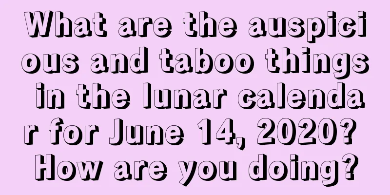 What are the auspicious and taboo things in the lunar calendar for June 14, 2020? How are you doing?