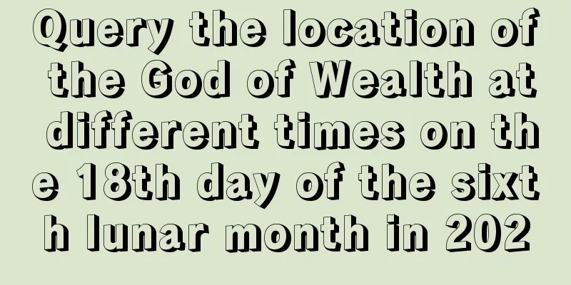 Query the location of the God of Wealth at different times on the 18th day of the sixth lunar month in 2020
