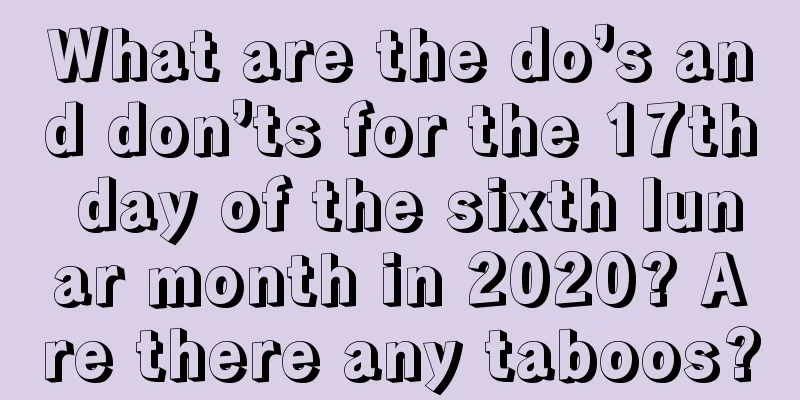 What are the do’s and don’ts for the 17th day of the sixth lunar month in 2020? Are there any taboos?