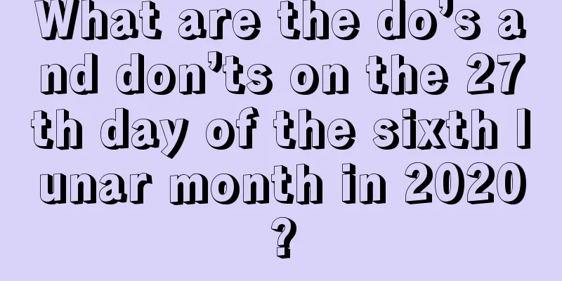 What are the do’s and don’ts on the 27th day of the sixth lunar month in 2020?