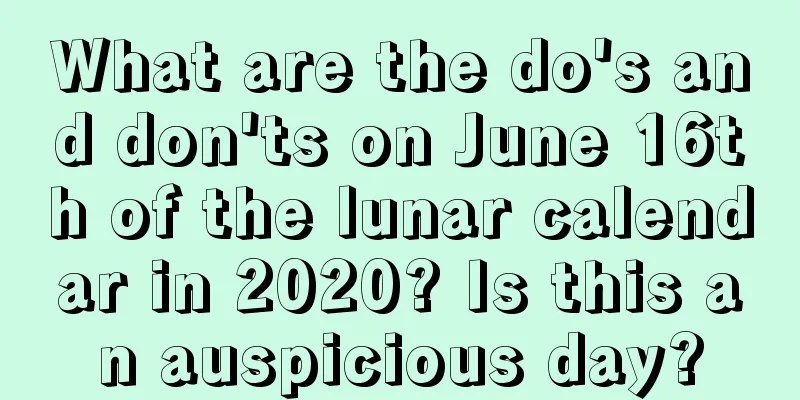 What are the do's and don'ts on June 16th of the lunar calendar in 2020? Is this an auspicious day?