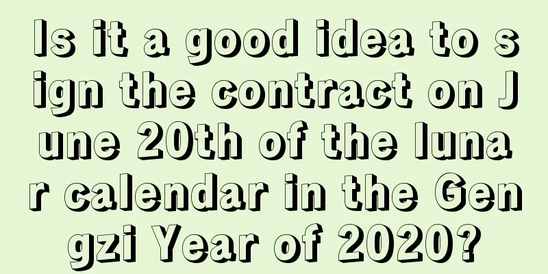Is it a good idea to sign the contract on June 20th of the lunar calendar in the Gengzi Year of 2020?