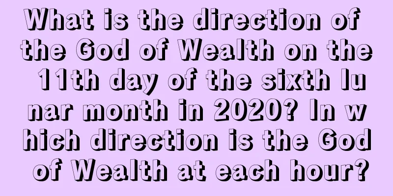 What is the direction of the God of Wealth on the 11th day of the sixth lunar month in 2020? In which direction is the God of Wealth at each hour?