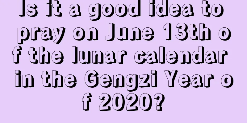 Is it a good idea to pray on June 13th of the lunar calendar in the Gengzi Year of 2020?