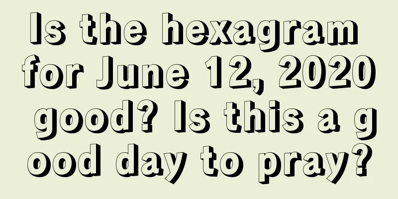 Is the hexagram for June 12, 2020 good? Is this a good day to pray?