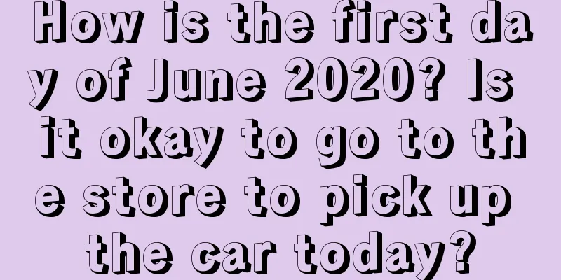 How is the first day of June 2020? Is it okay to go to the store to pick up the car today?
