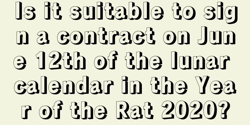 Is it suitable to sign a contract on June 12th of the lunar calendar in the Year of the Rat 2020?