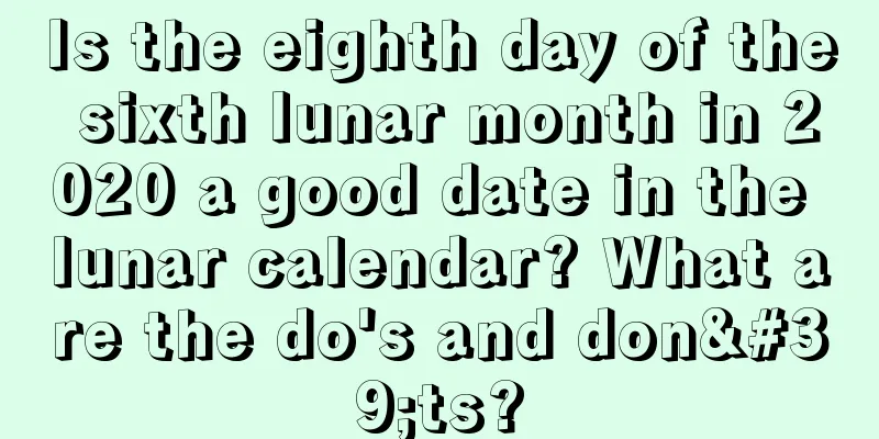 Is the eighth day of the sixth lunar month in 2020 a good date in the lunar calendar? What are the do's and don'ts?