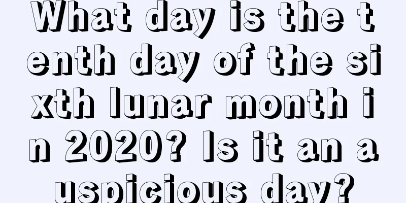 What day is the tenth day of the sixth lunar month in 2020? Is it an auspicious day?