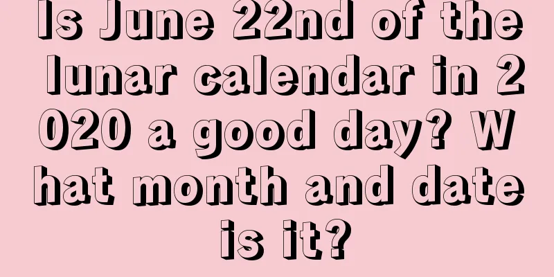 Is June 22nd of the lunar calendar in 2020 a good day? What month and date is it?