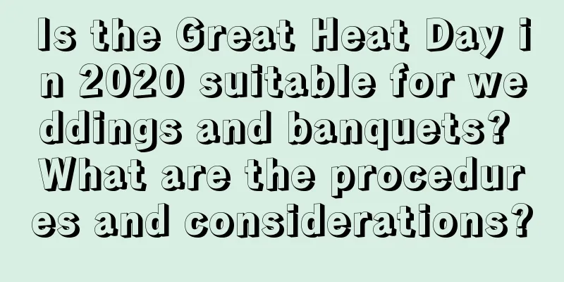 Is the Great Heat Day in 2020 suitable for weddings and banquets? What are the procedures and considerations?