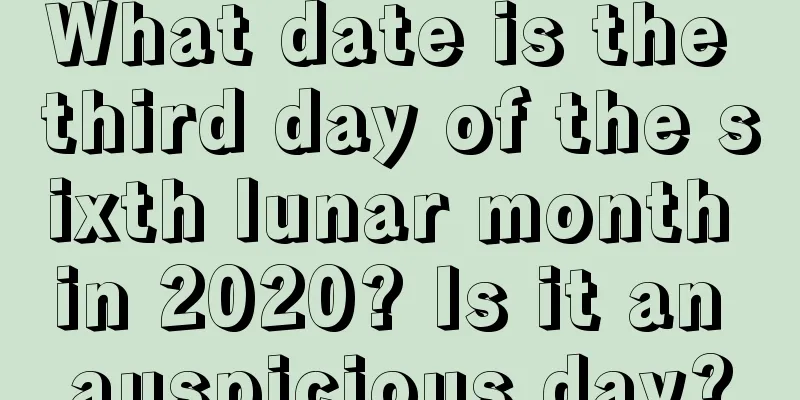 What date is the third day of the sixth lunar month in 2020? Is it an auspicious day?