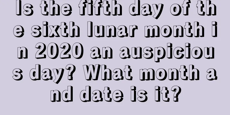 Is the fifth day of the sixth lunar month in 2020 an auspicious day? What month and date is it?