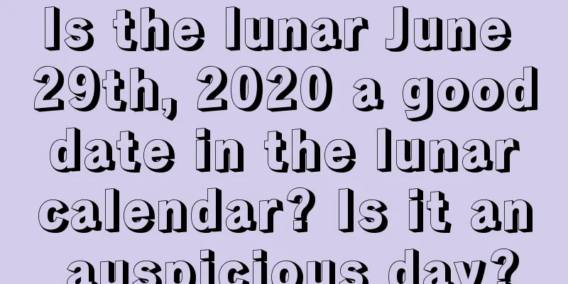 Is the lunar June 29th, 2020 a good date in the lunar calendar? Is it an auspicious day?