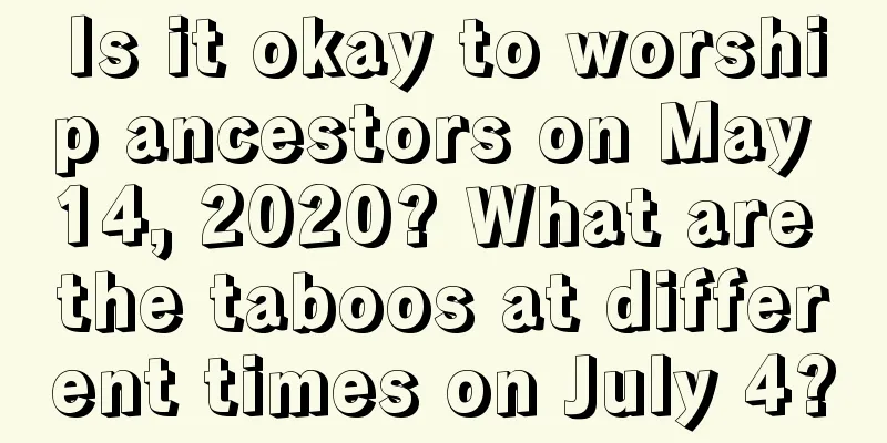Is it okay to worship ancestors on May 14, 2020? What are the taboos at different times on July 4?