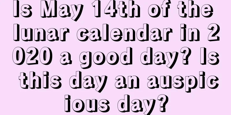 Is May 14th of the lunar calendar in 2020 a good day? Is this day an auspicious day?