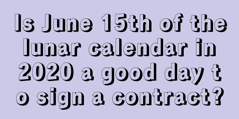 Is June 15th of the lunar calendar in 2020 a good day to sign a contract?