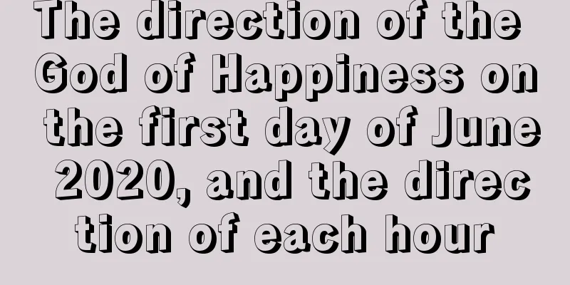 The direction of the God of Happiness on the first day of June 2020, and the direction of each hour