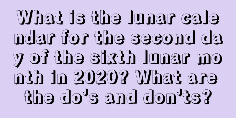 What is the lunar calendar for the second day of the sixth lunar month in 2020? What are the do’s and don’ts?