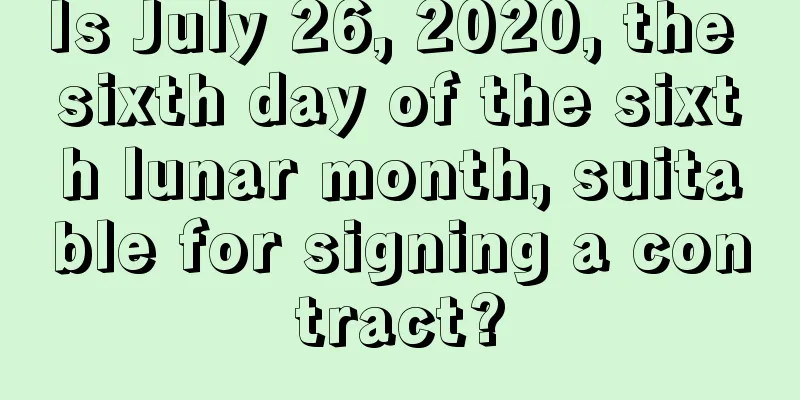 Is July 26, 2020, the sixth day of the sixth lunar month, suitable for signing a contract?