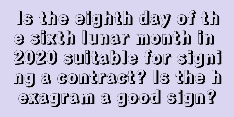 Is the eighth day of the sixth lunar month in 2020 suitable for signing a contract? Is the hexagram a good sign?