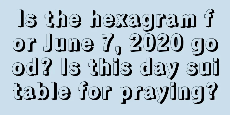 Is the hexagram for June 7, 2020 good? Is this day suitable for praying?