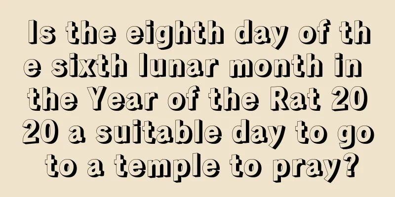 Is the eighth day of the sixth lunar month in the Year of the Rat 2020 a suitable day to go to a temple to pray?