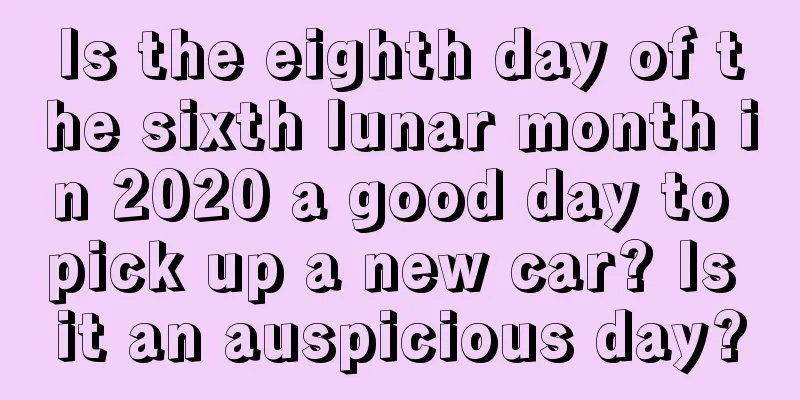 Is the eighth day of the sixth lunar month in 2020 a good day to pick up a new car? Is it an auspicious day?