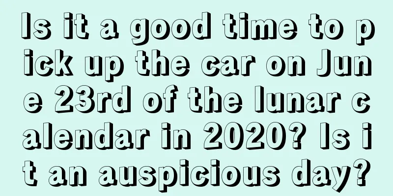 Is it a good time to pick up the car on June 23rd of the lunar calendar in 2020? Is it an auspicious day?