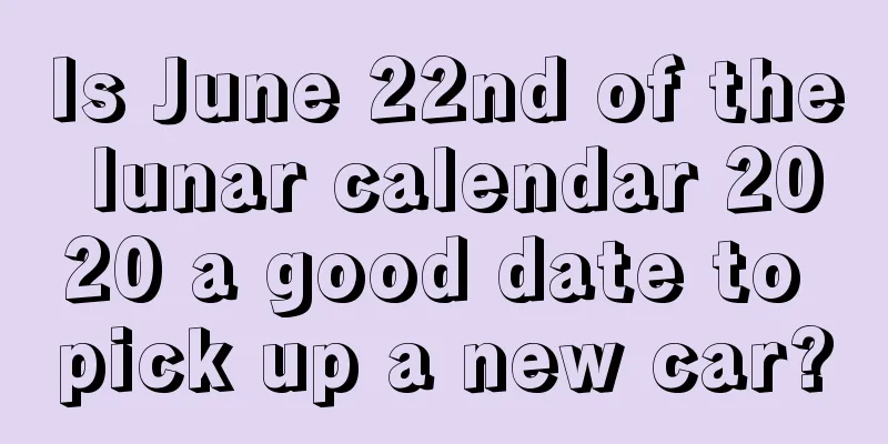 Is June 22nd of the lunar calendar 2020 a good date to pick up a new car?