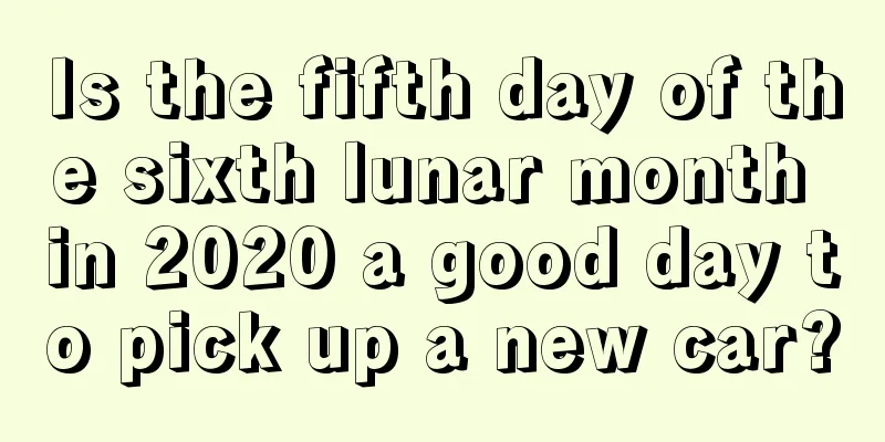 Is the fifth day of the sixth lunar month in 2020 a good day to pick up a new car?