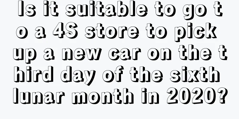 Is it suitable to go to a 4S store to pick up a new car on the third day of the sixth lunar month in 2020?