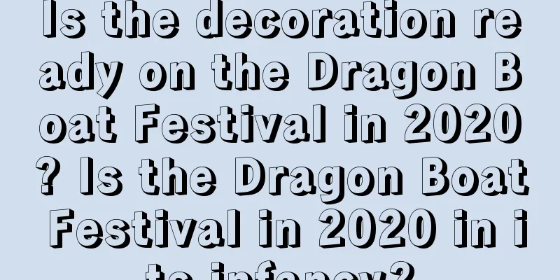 Is the decoration ready on the Dragon Boat Festival in 2020? Is the Dragon Boat Festival in 2020 in its infancy?
